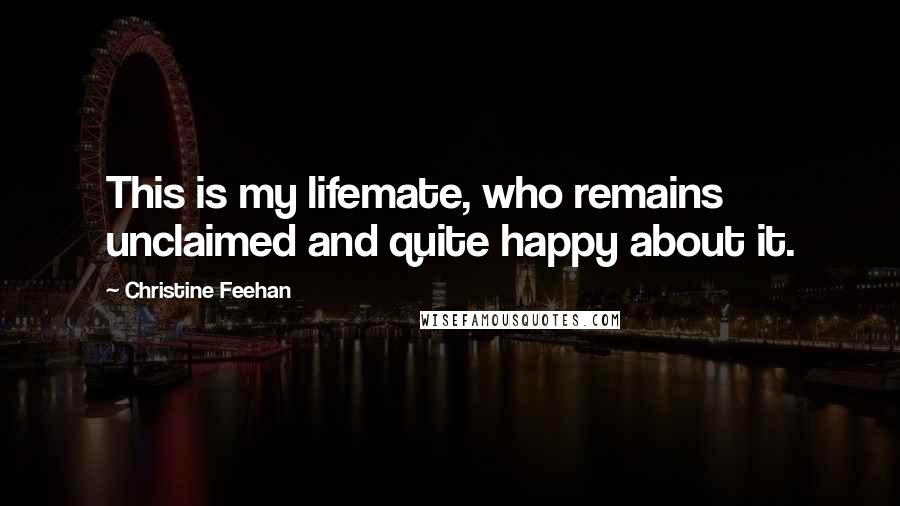 Christine Feehan Quotes: This is my lifemate, who remains unclaimed and quite happy about it.