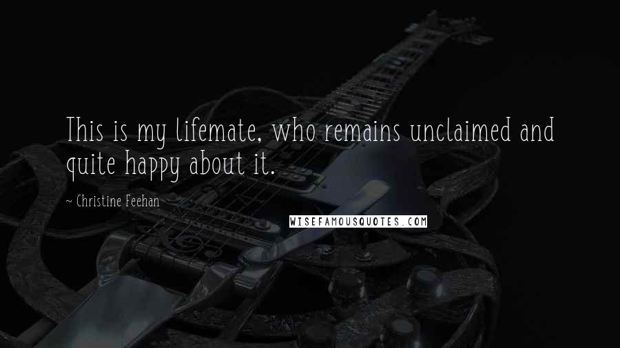 Christine Feehan Quotes: This is my lifemate, who remains unclaimed and quite happy about it.