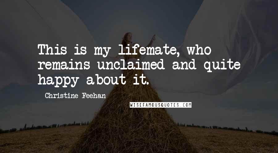 Christine Feehan Quotes: This is my lifemate, who remains unclaimed and quite happy about it.