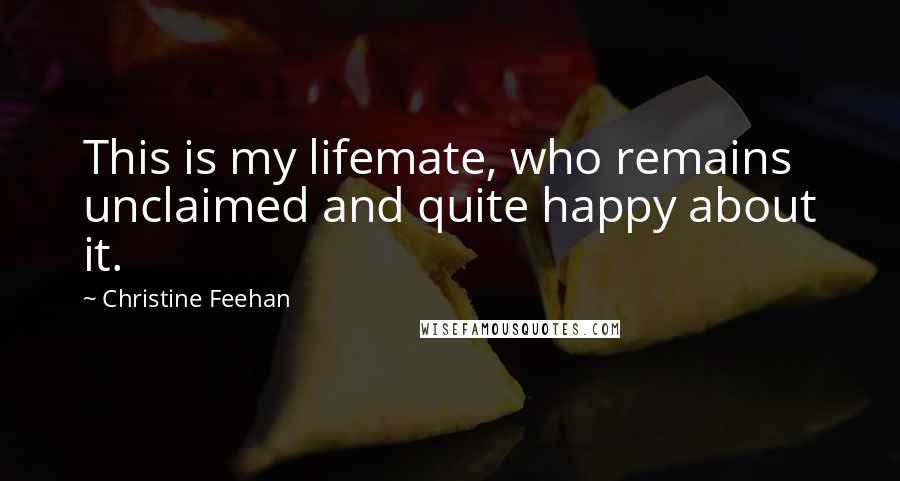 Christine Feehan Quotes: This is my lifemate, who remains unclaimed and quite happy about it.