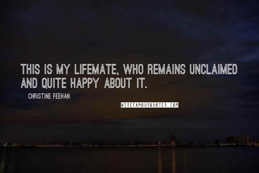 Christine Feehan Quotes: This is my lifemate, who remains unclaimed and quite happy about it.