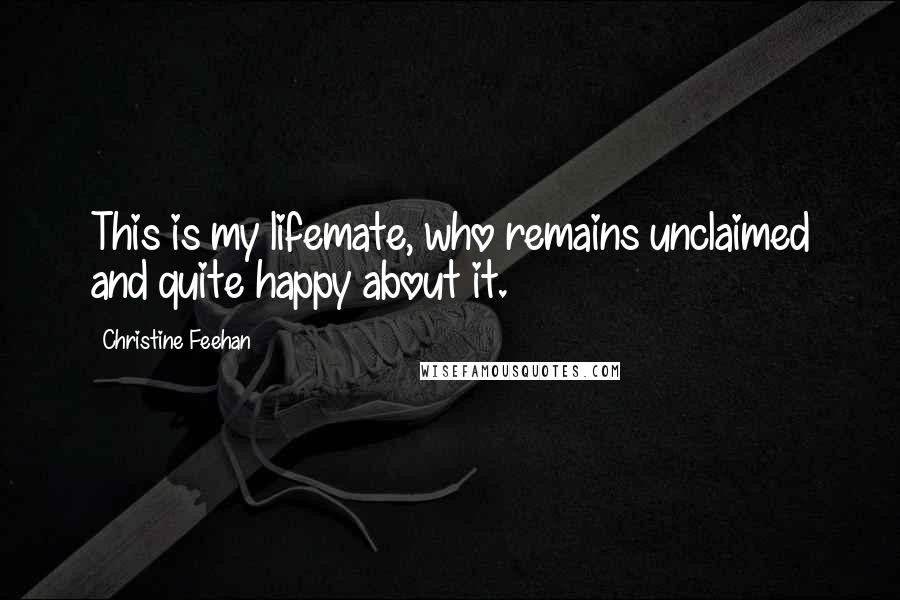 Christine Feehan Quotes: This is my lifemate, who remains unclaimed and quite happy about it.