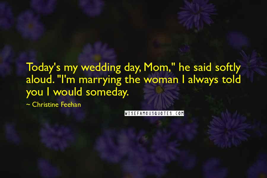 Christine Feehan Quotes: Today's my wedding day, Mom," he said softly aloud. "I'm marrying the woman I always told you I would someday.