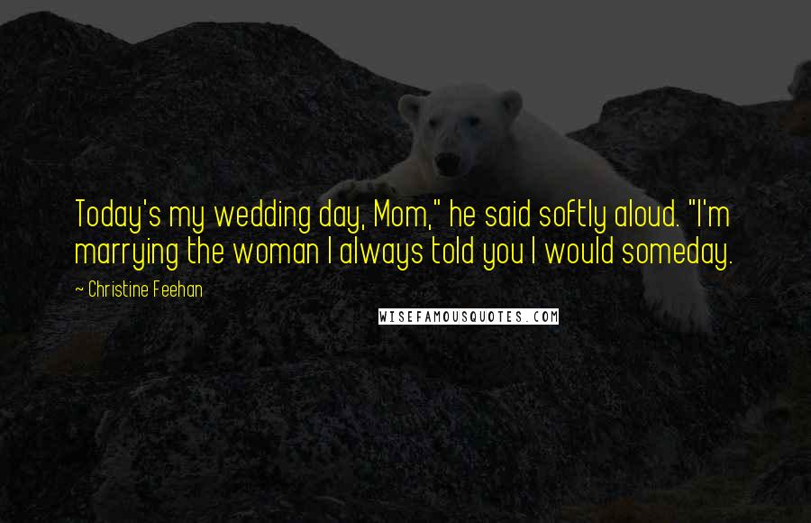 Christine Feehan Quotes: Today's my wedding day, Mom," he said softly aloud. "I'm marrying the woman I always told you I would someday.