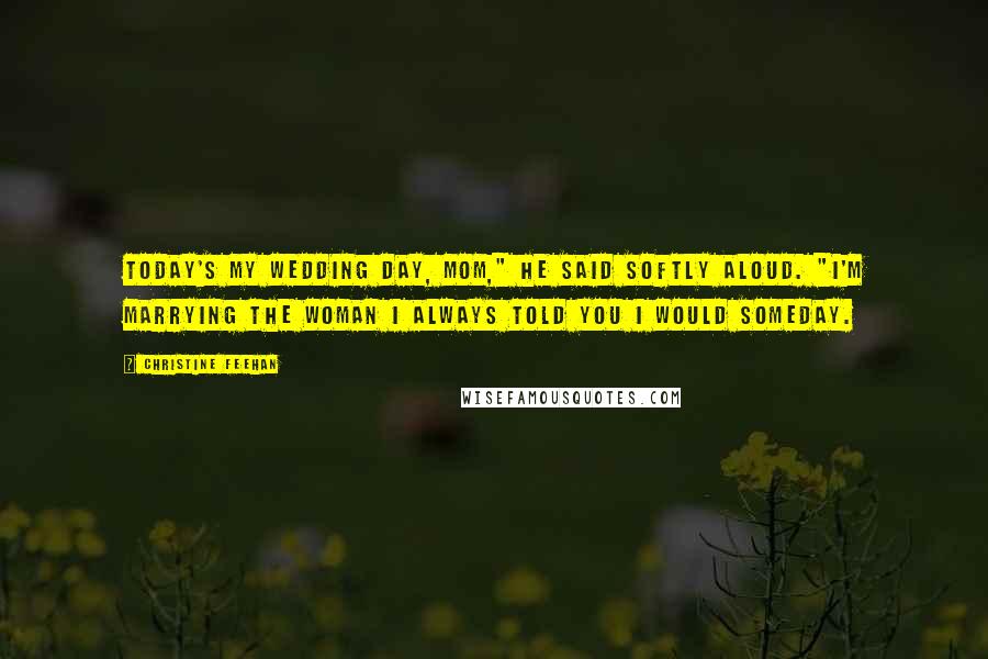 Christine Feehan Quotes: Today's my wedding day, Mom," he said softly aloud. "I'm marrying the woman I always told you I would someday.