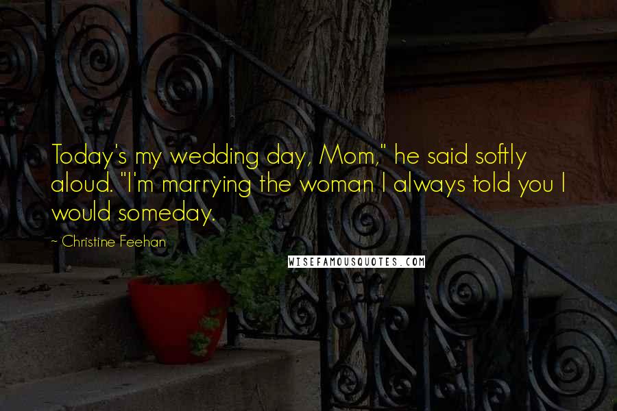 Christine Feehan Quotes: Today's my wedding day, Mom," he said softly aloud. "I'm marrying the woman I always told you I would someday.