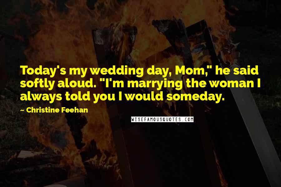 Christine Feehan Quotes: Today's my wedding day, Mom," he said softly aloud. "I'm marrying the woman I always told you I would someday.