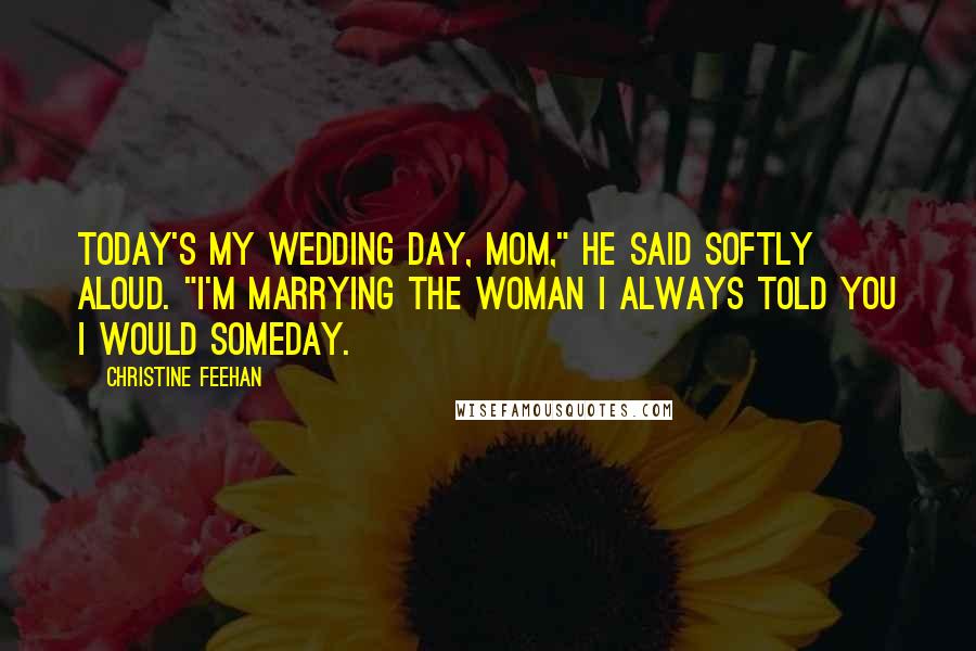 Christine Feehan Quotes: Today's my wedding day, Mom," he said softly aloud. "I'm marrying the woman I always told you I would someday.