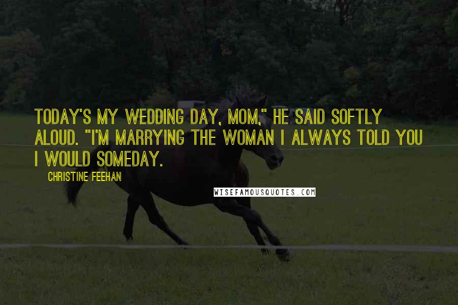 Christine Feehan Quotes: Today's my wedding day, Mom," he said softly aloud. "I'm marrying the woman I always told you I would someday.