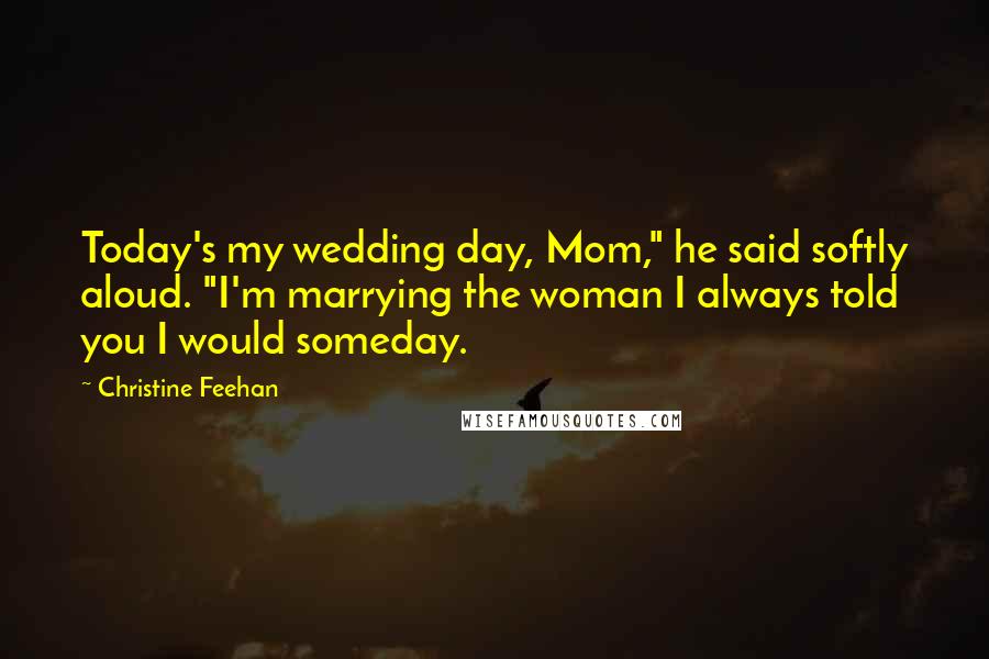 Christine Feehan Quotes: Today's my wedding day, Mom," he said softly aloud. "I'm marrying the woman I always told you I would someday.