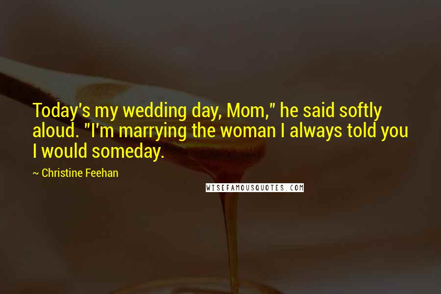 Christine Feehan Quotes: Today's my wedding day, Mom," he said softly aloud. "I'm marrying the woman I always told you I would someday.