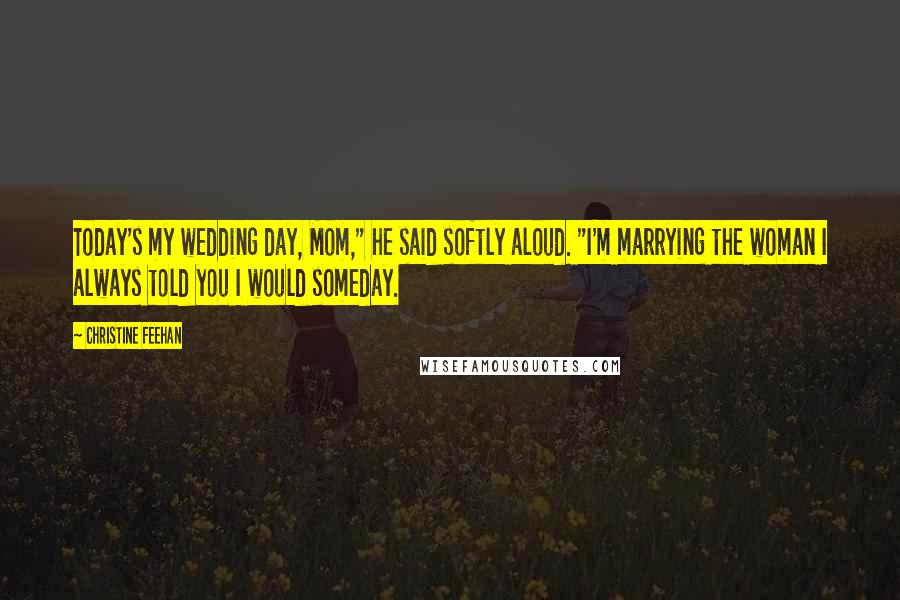 Christine Feehan Quotes: Today's my wedding day, Mom," he said softly aloud. "I'm marrying the woman I always told you I would someday.