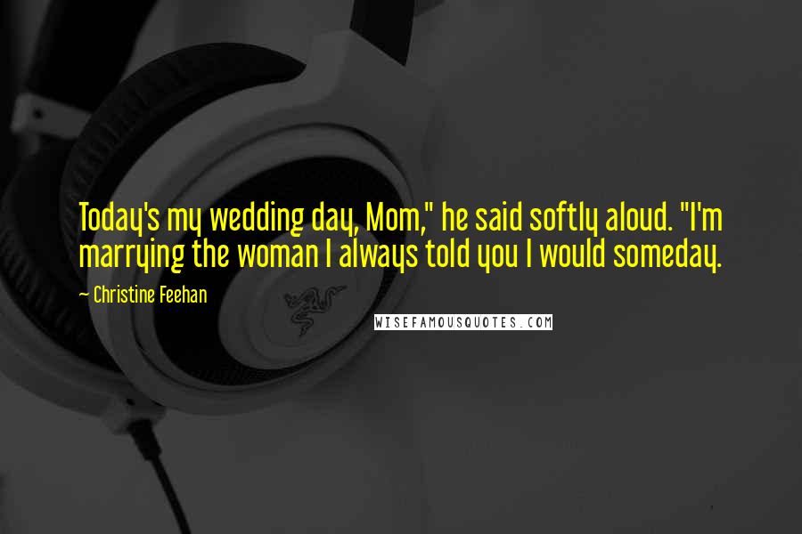 Christine Feehan Quotes: Today's my wedding day, Mom," he said softly aloud. "I'm marrying the woman I always told you I would someday.