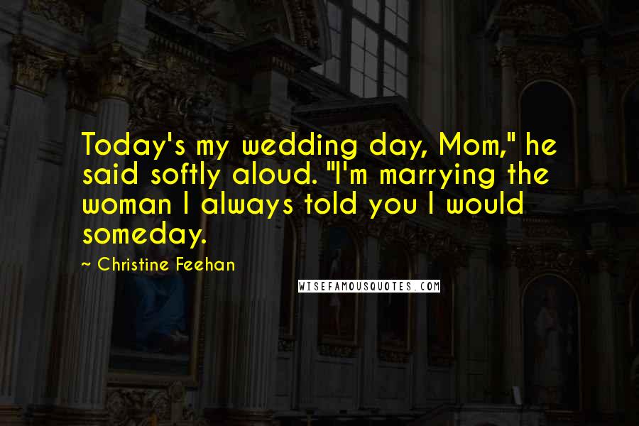 Christine Feehan Quotes: Today's my wedding day, Mom," he said softly aloud. "I'm marrying the woman I always told you I would someday.