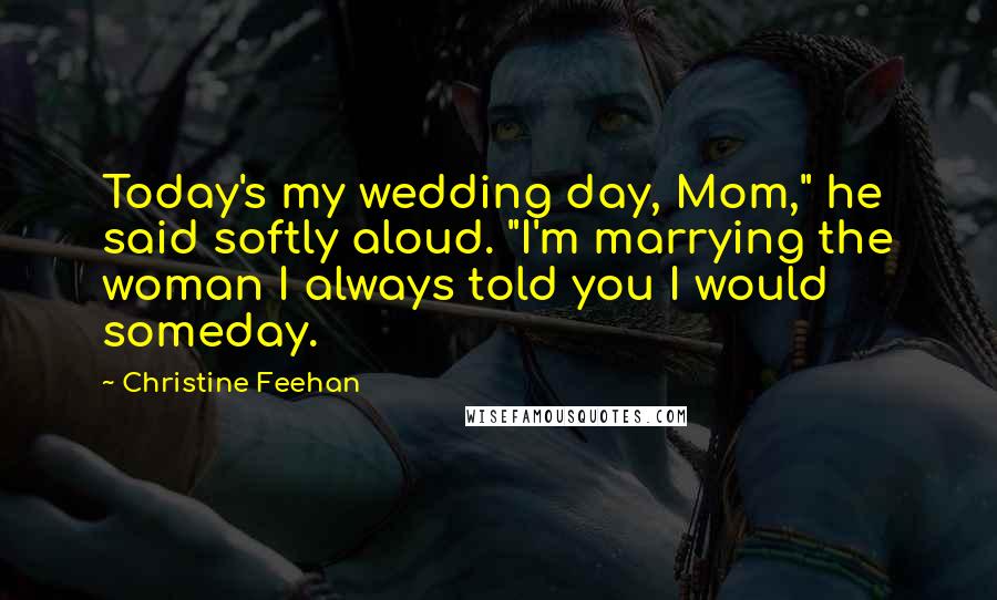 Christine Feehan Quotes: Today's my wedding day, Mom," he said softly aloud. "I'm marrying the woman I always told you I would someday.