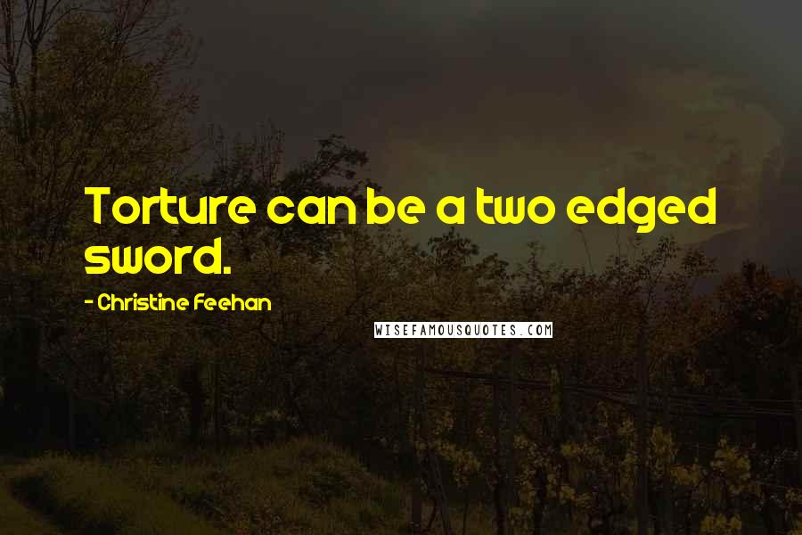 Christine Feehan Quotes: Torture can be a two edged sword.