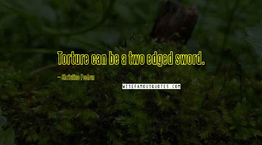 Christine Feehan Quotes: Torture can be a two edged sword.