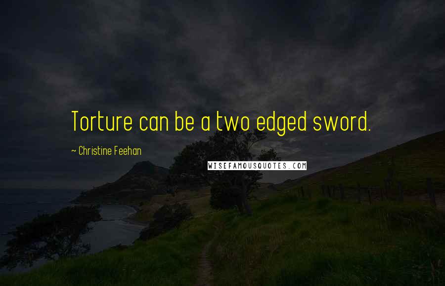 Christine Feehan Quotes: Torture can be a two edged sword.