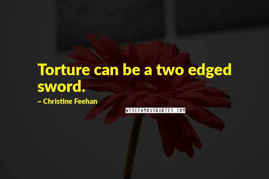 Christine Feehan Quotes: Torture can be a two edged sword.