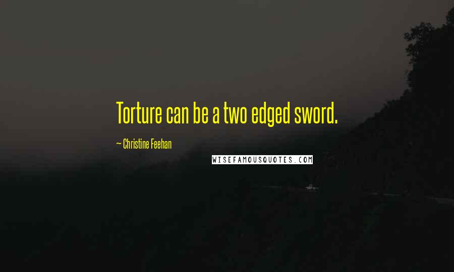 Christine Feehan Quotes: Torture can be a two edged sword.