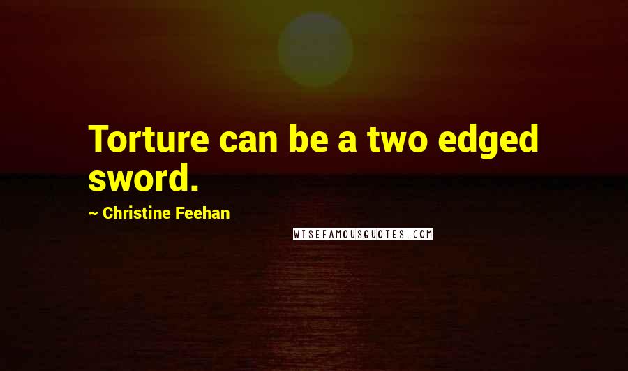 Christine Feehan Quotes: Torture can be a two edged sword.