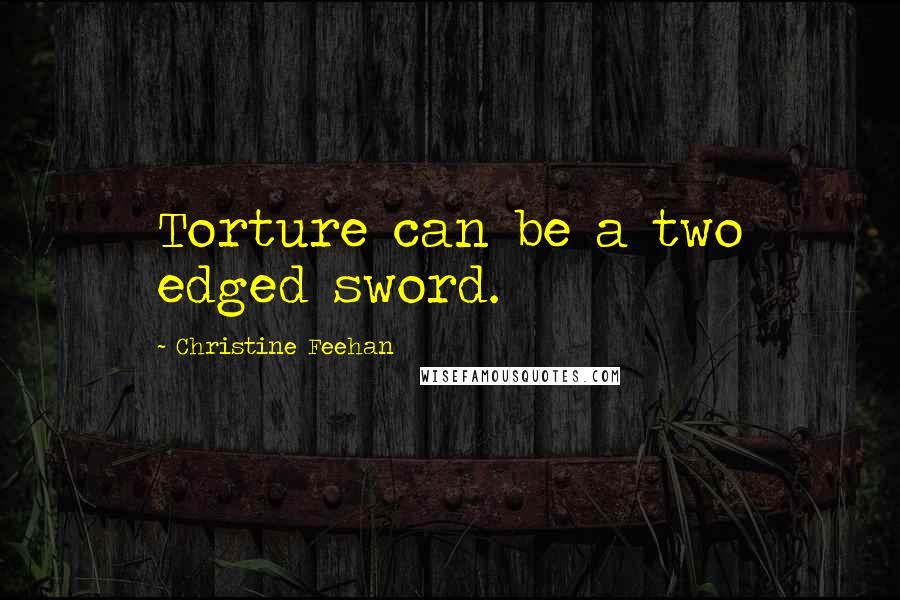 Christine Feehan Quotes: Torture can be a two edged sword.