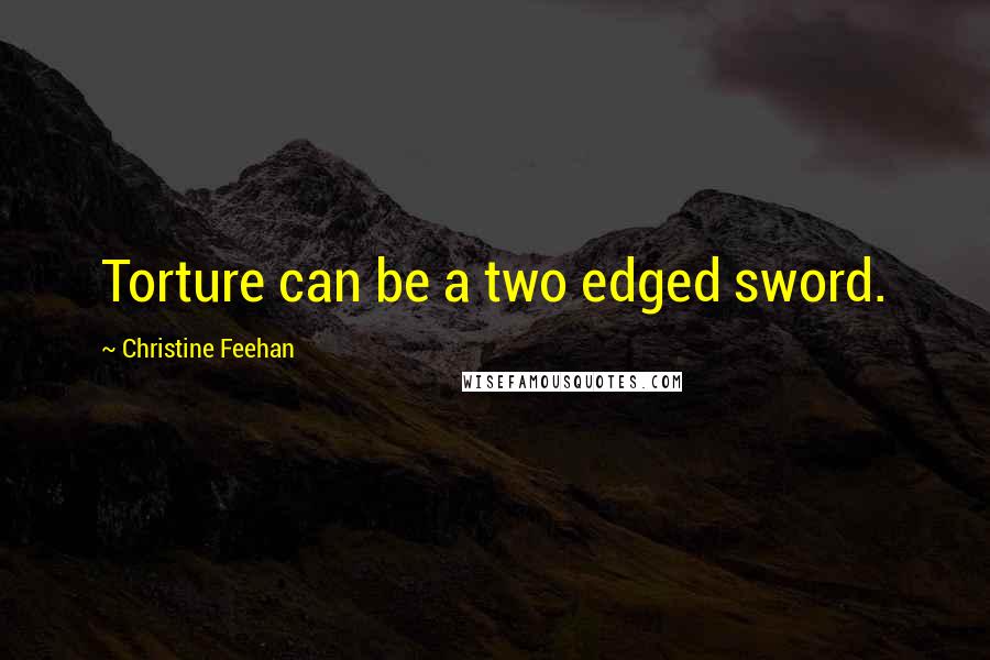 Christine Feehan Quotes: Torture can be a two edged sword.