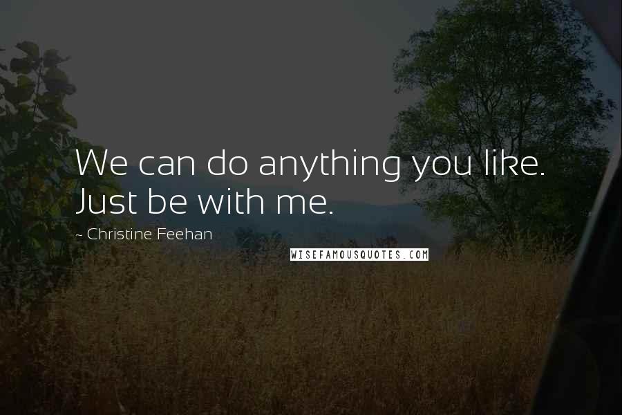 Christine Feehan Quotes: We can do anything you like. Just be with me.