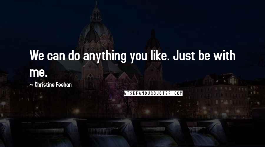Christine Feehan Quotes: We can do anything you like. Just be with me.