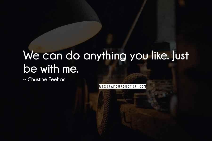 Christine Feehan Quotes: We can do anything you like. Just be with me.