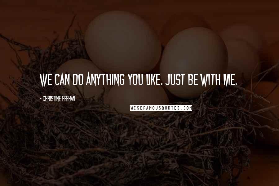 Christine Feehan Quotes: We can do anything you like. Just be with me.