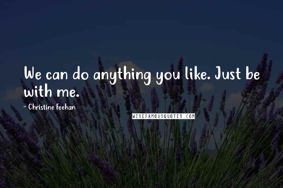 Christine Feehan Quotes: We can do anything you like. Just be with me.
