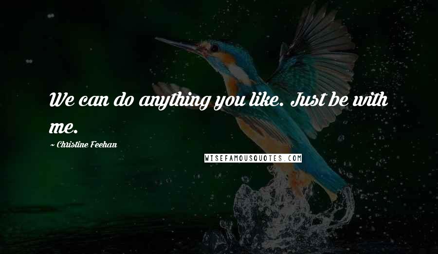 Christine Feehan Quotes: We can do anything you like. Just be with me.
