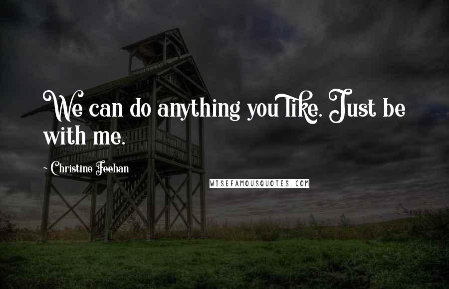 Christine Feehan Quotes: We can do anything you like. Just be with me.