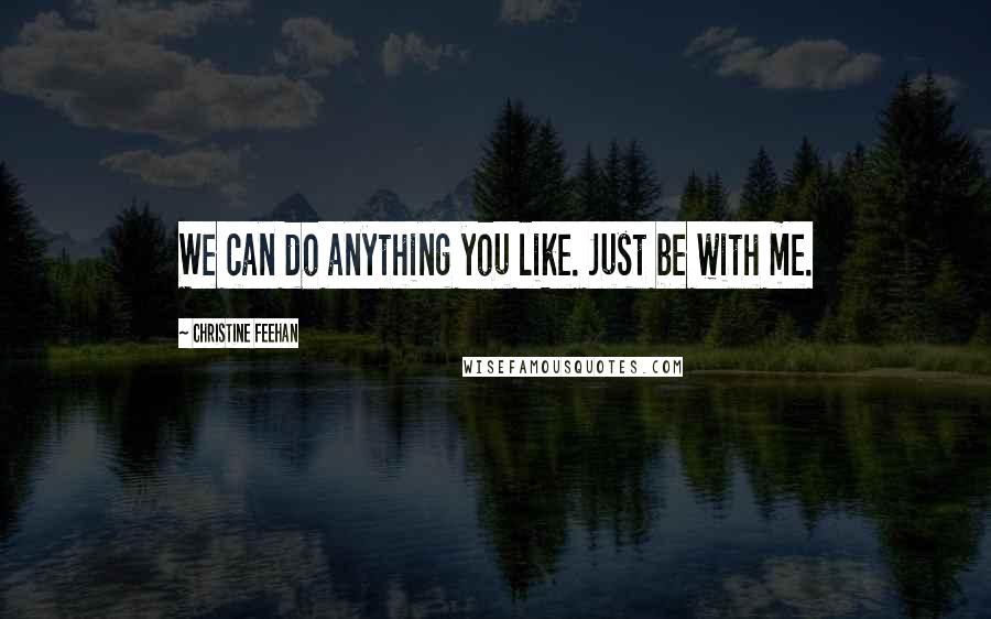 Christine Feehan Quotes: We can do anything you like. Just be with me.