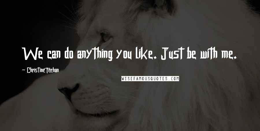 Christine Feehan Quotes: We can do anything you like. Just be with me.
