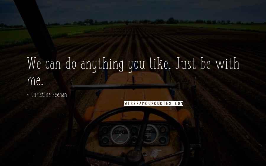 Christine Feehan Quotes: We can do anything you like. Just be with me.