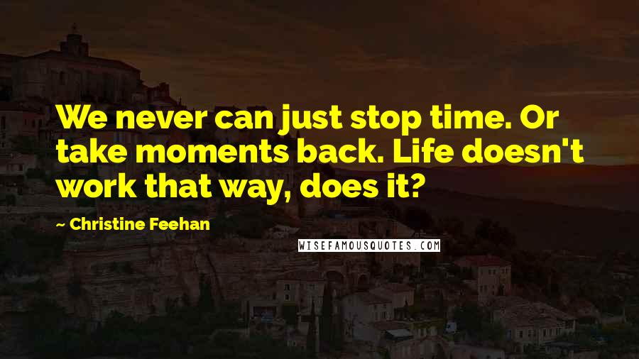 Christine Feehan Quotes: We never can just stop time. Or take moments back. Life doesn't work that way, does it?