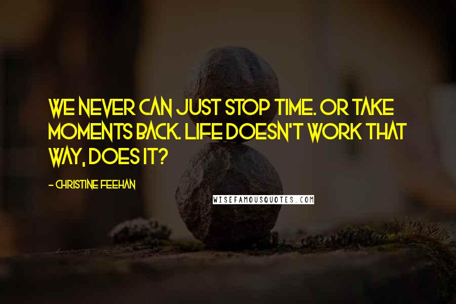 Christine Feehan Quotes: We never can just stop time. Or take moments back. Life doesn't work that way, does it?