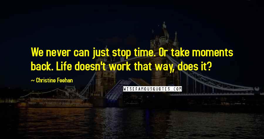 Christine Feehan Quotes: We never can just stop time. Or take moments back. Life doesn't work that way, does it?