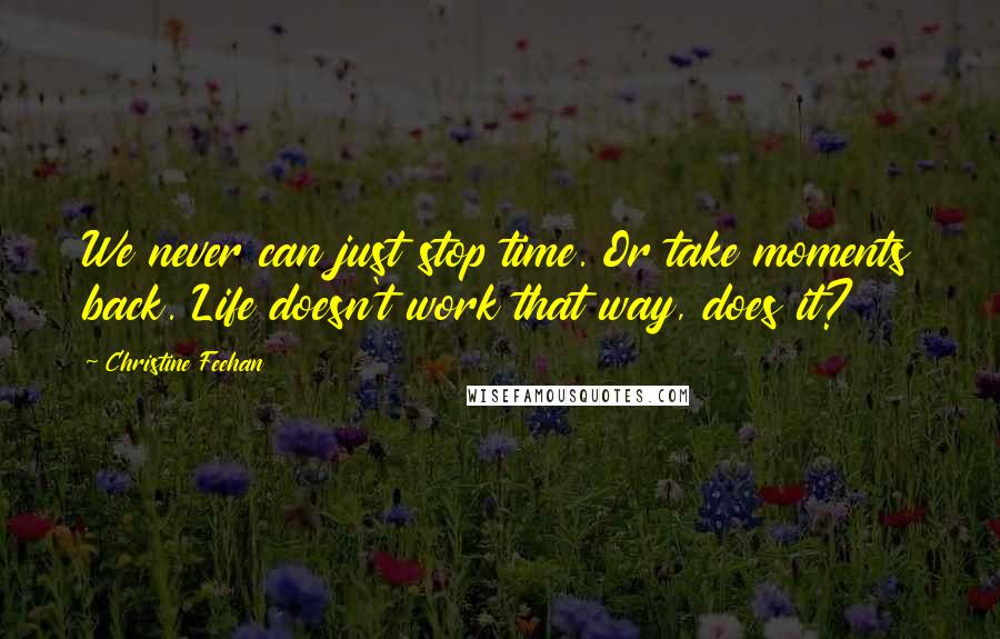 Christine Feehan Quotes: We never can just stop time. Or take moments back. Life doesn't work that way, does it?