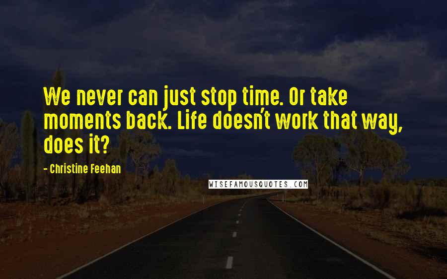 Christine Feehan Quotes: We never can just stop time. Or take moments back. Life doesn't work that way, does it?