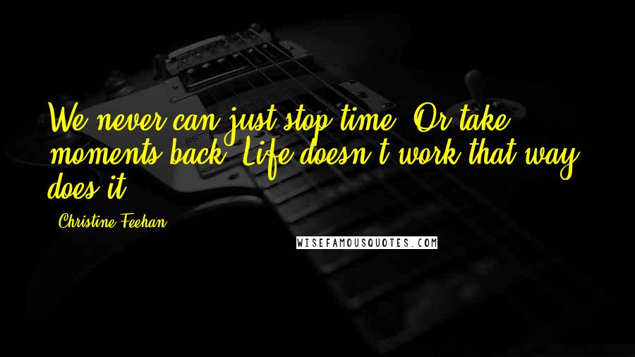 Christine Feehan Quotes: We never can just stop time. Or take moments back. Life doesn't work that way, does it?