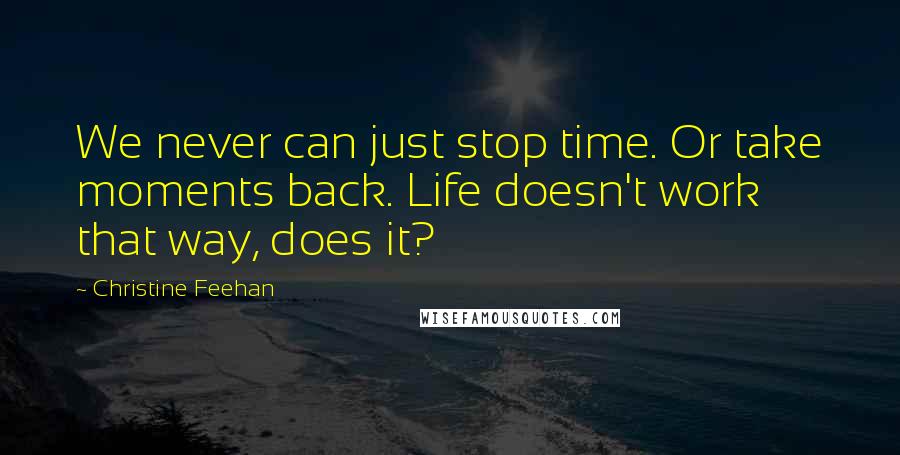 Christine Feehan Quotes: We never can just stop time. Or take moments back. Life doesn't work that way, does it?