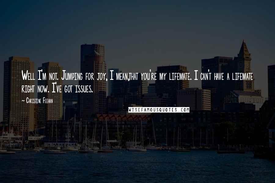 Christine Feehan Quotes: Well I'm not. Jumping for joy, I mean,that you're my lifemate. I can't have a lifemate right now. I've got issues.