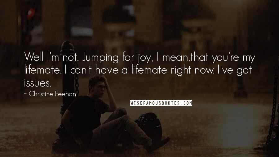 Christine Feehan Quotes: Well I'm not. Jumping for joy, I mean,that you're my lifemate. I can't have a lifemate right now. I've got issues.