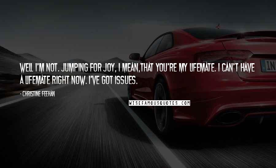 Christine Feehan Quotes: Well I'm not. Jumping for joy, I mean,that you're my lifemate. I can't have a lifemate right now. I've got issues.