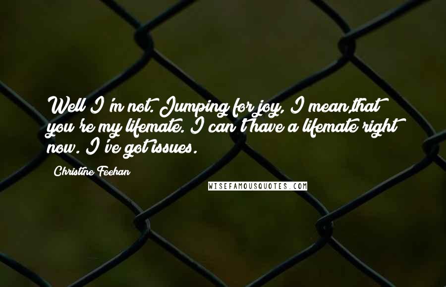 Christine Feehan Quotes: Well I'm not. Jumping for joy, I mean,that you're my lifemate. I can't have a lifemate right now. I've got issues.