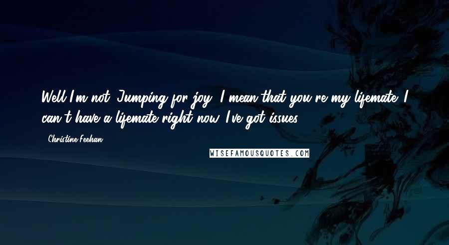 Christine Feehan Quotes: Well I'm not. Jumping for joy, I mean,that you're my lifemate. I can't have a lifemate right now. I've got issues.