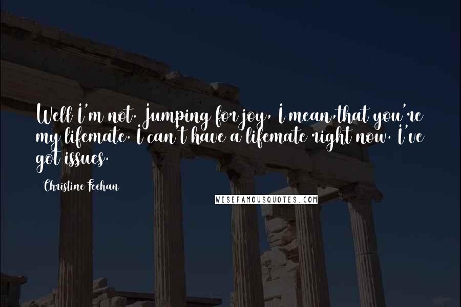 Christine Feehan Quotes: Well I'm not. Jumping for joy, I mean,that you're my lifemate. I can't have a lifemate right now. I've got issues.